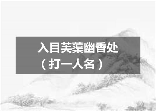 入目芙蕖幽香处（打一人名）