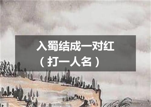 入蜀结成一对红（打一人名）