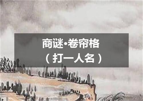 商谜·卷帘格（打一人名）