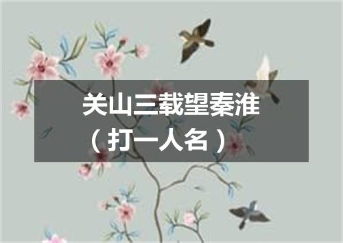 关山三载望秦淮（打一人名）
