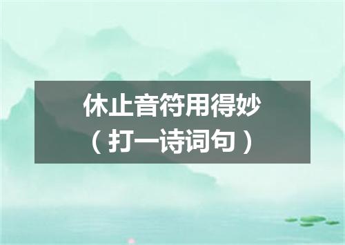 休止音符用得妙（打一诗词句）