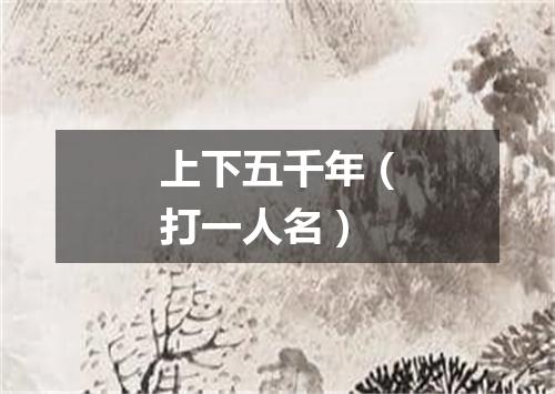 上下五千年（打一人名）