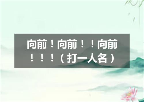 向前！向前！！向前！！！（打一人名）
