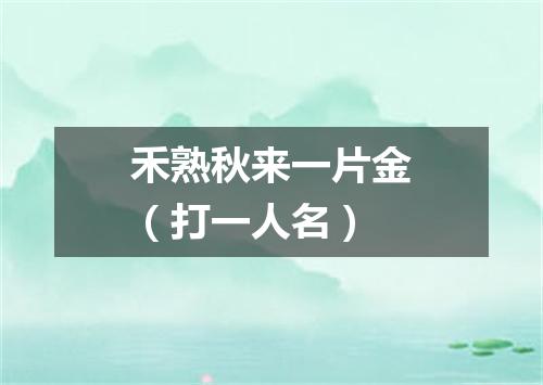 禾熟秋来一片金（打一人名）