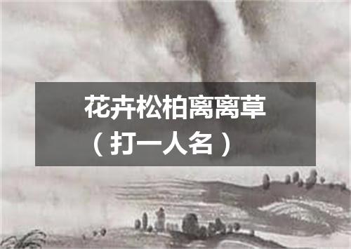 花卉松柏离离草（打一人名）