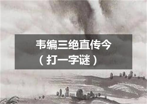韦编三绝直传今（打一字谜）