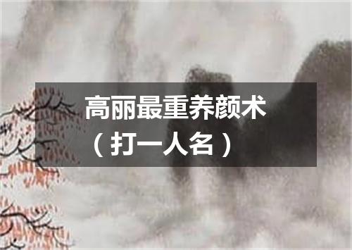 高丽最重养颜术（打一人名）