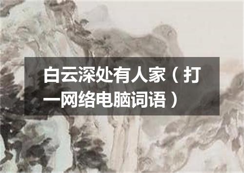 白云深处有人家（打一网络电脑词语）