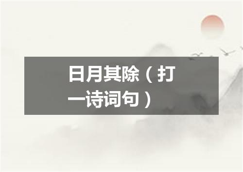 日月其除（打一诗词句）