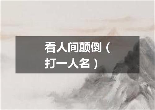 看人间颠倒（打一人名）