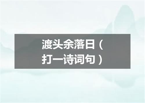 渡头余落日（打一诗词句）