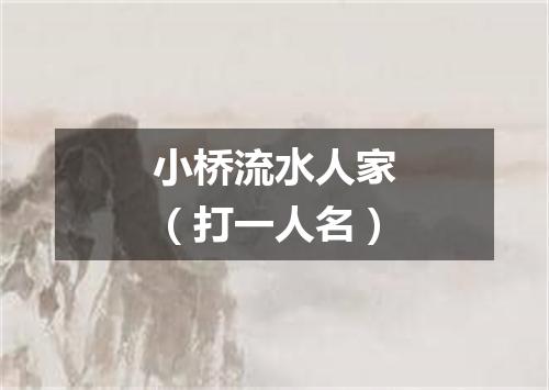 小桥流水人家（打一人名）