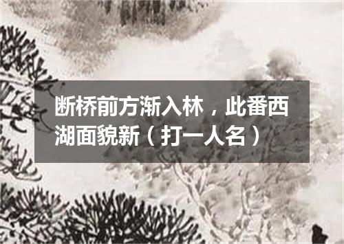 断桥前方渐入林，此番西湖面貌新（打一人名）