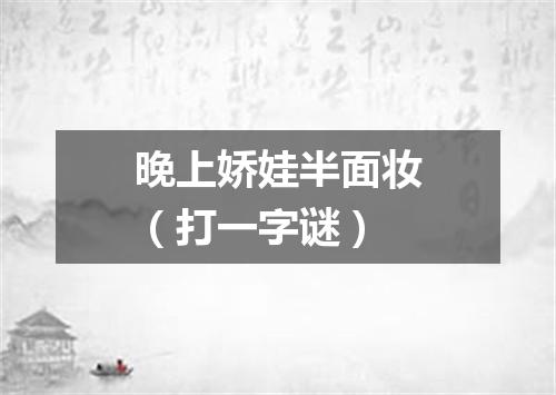 晚上娇娃半面妆（打一字谜）