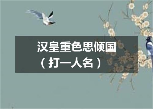 汉皇重色思倾国（打一人名）