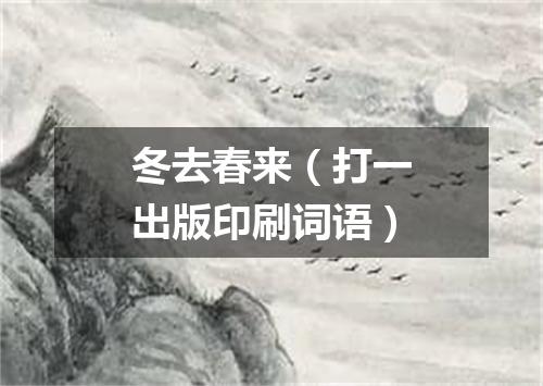 冬去春来（打一出版印刷词语）