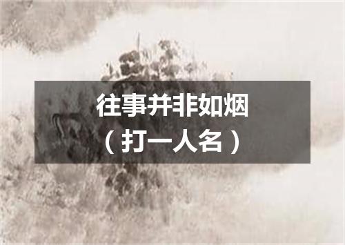 往事并非如烟（打一人名）