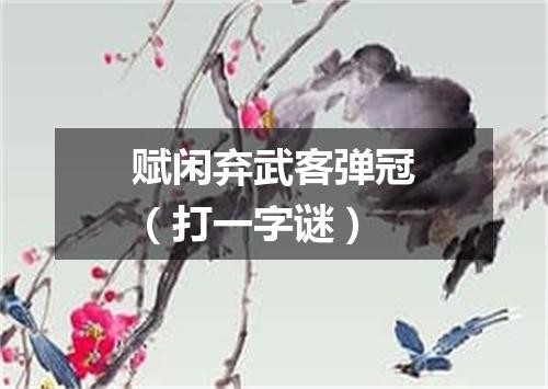 赋闲弃武客弹冠（打一字谜）