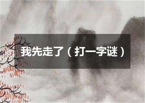 我先走了（打一字谜）