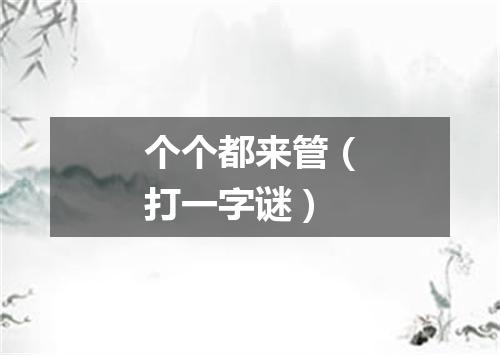 个个都来管（打一字谜）