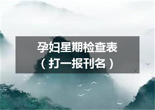 孕妇星期检查表（打一报刊名）