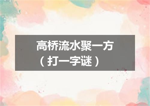 高桥流水聚一方（打一字谜）