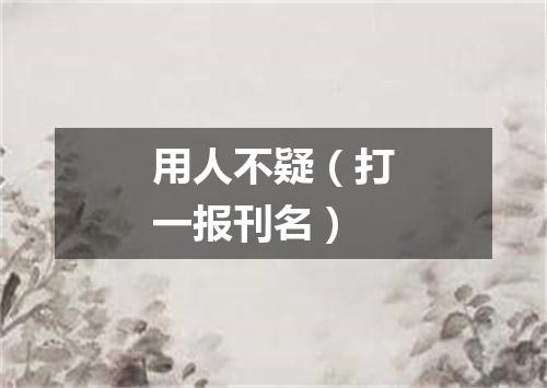 用人不疑（打一报刊名）