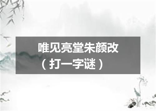 唯见亮堂朱颜改（打一字谜）