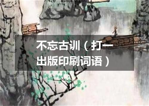 不忘古训（打一出版印刷词语）