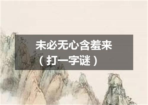 未必无心含羞来（打一字谜）