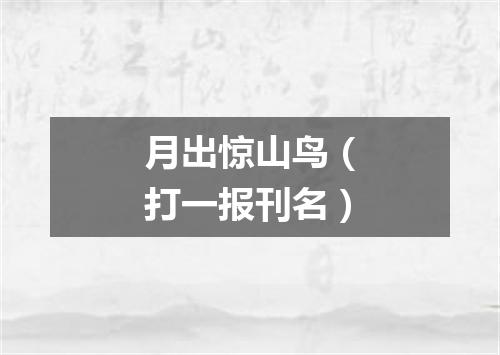 月出惊山鸟（打一报刊名）