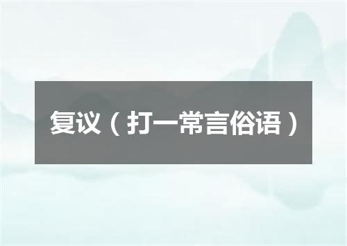 复议（打一常言俗语）