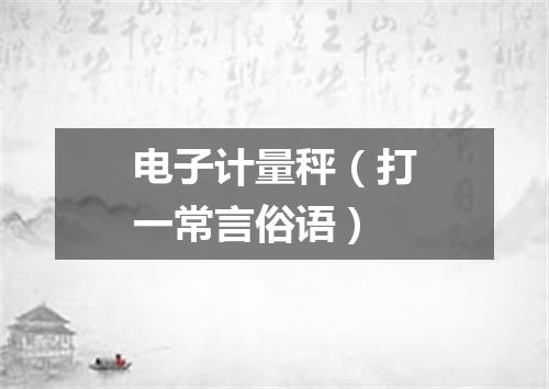 电子计量秤（打一常言俗语）
