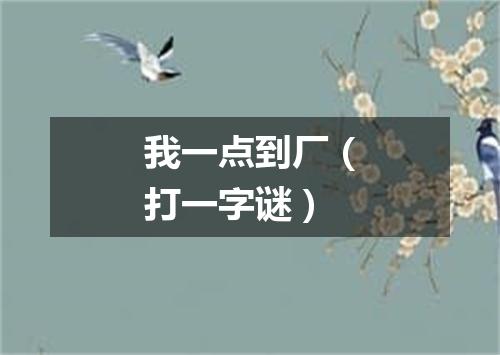 我一点到厂（打一字谜）
