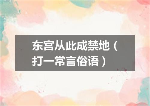 东宫从此成禁地（打一常言俗语）