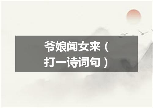 爷娘闻女来（打一诗词句）
