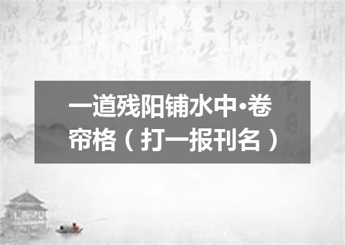一道残阳铺水中·卷帘格（打一报刊名）