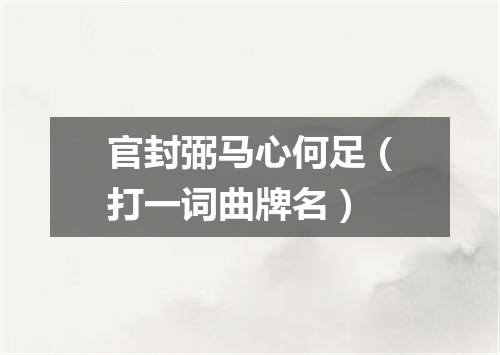 官封弼马心何足（打一词曲牌名）