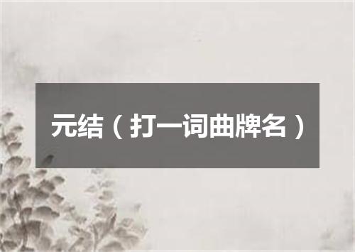 元结（打一词曲牌名）