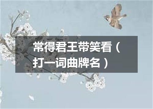 常得君王带笑看（打一词曲牌名）