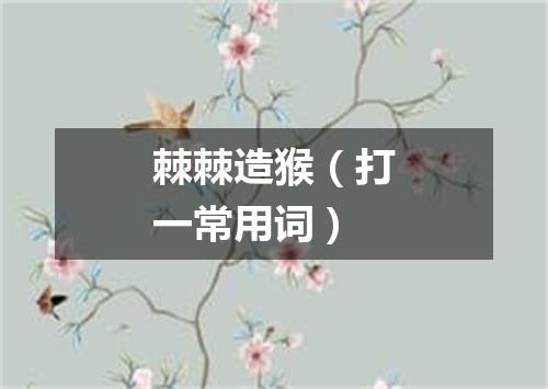 棘棘造猴（打一常用词）
