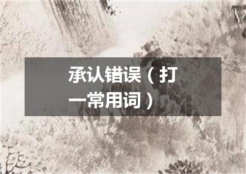 承认错误（打一常用词）