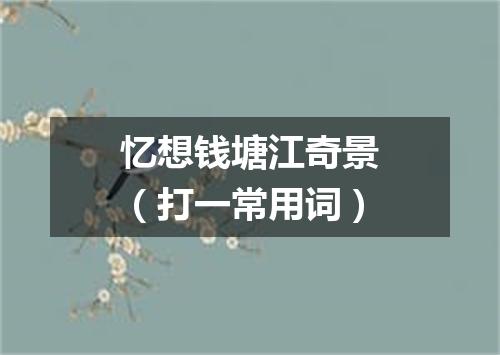 忆想钱塘江奇景（打一常用词）