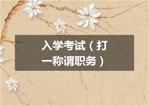 入学考试（打一称谓职务）