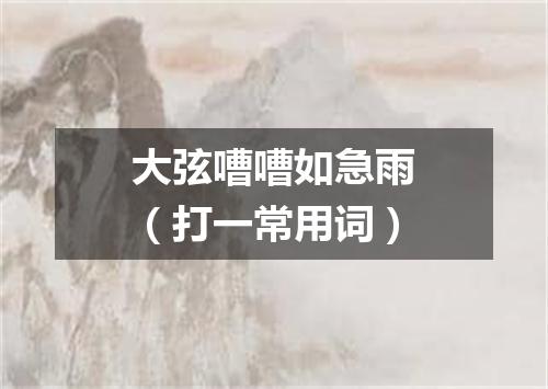 大弦嘈嘈如急雨（打一常用词）