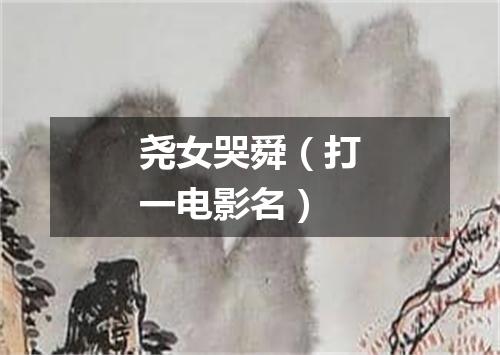 尧女哭舜（打一电影名）