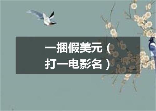 一捆假美元（打一电影名）