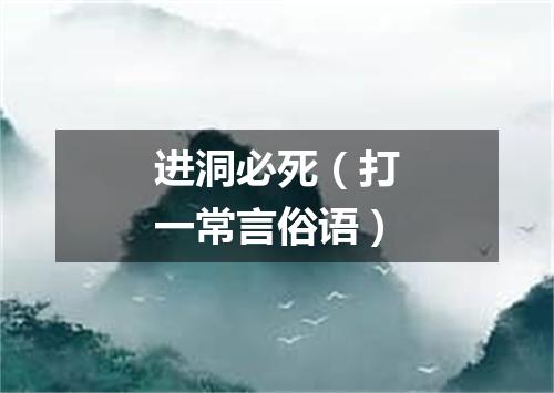 进洞必死（打一常言俗语）