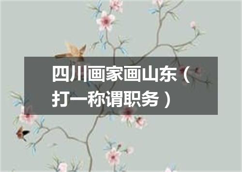 四川画家画山东（打一称谓职务）