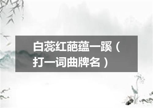 白蕊红葩蕴一蹊（打一词曲牌名）